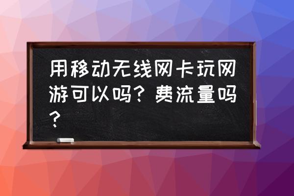 无线网卡玩游戏能费多少流量 用移动无线网卡玩网游可以吗？费流量吗？