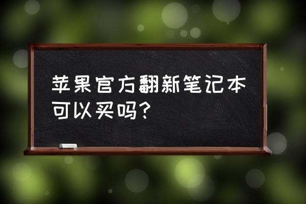 苹果电脑翻新机怎么样 苹果官方翻新笔记本可以买吗？