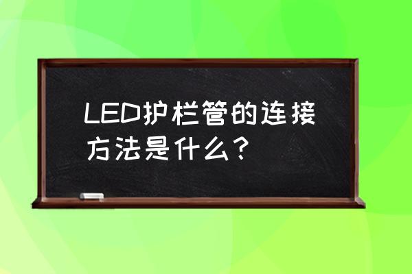 led护栏管的连接方法是什么 LED护栏管的连接方法是什么？