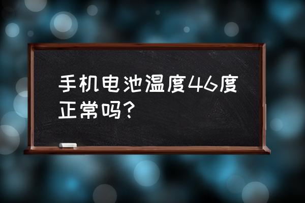 手机电池多少温度正常吗 手机电池温度46度正常吗？