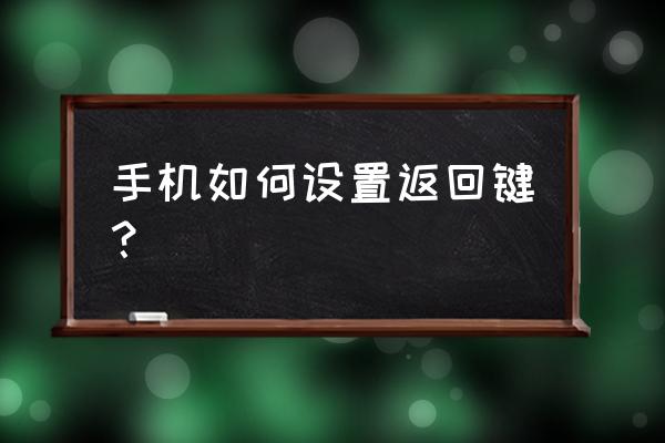 手机返回键等其他按键怎么设置 手机如何设置返回键？