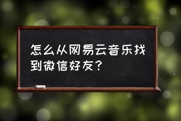 网易云怎么搜微信好友 怎么从网易云音乐找到微信好友？