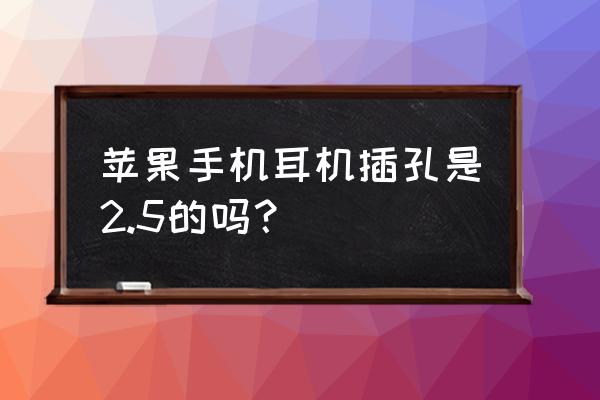 苹果手机耳机接口多大 苹果手机耳机插孔是2.5的吗？