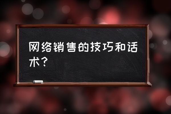 网络营销该如何与客户沟通 网络销售的技巧和话术？