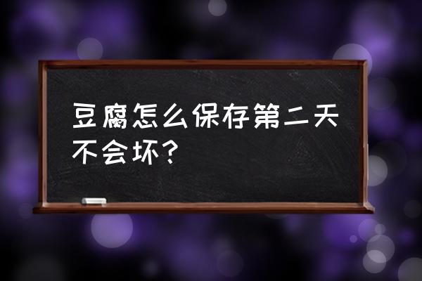 夏天没有冰箱怎么保存豆腐 豆腐怎么保存第二天不会坏？