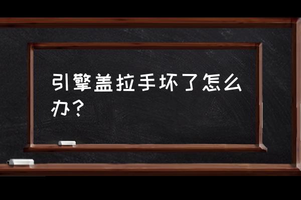 博越前盖拉手有哪些组成 引擎盖拉手坏了怎么办？