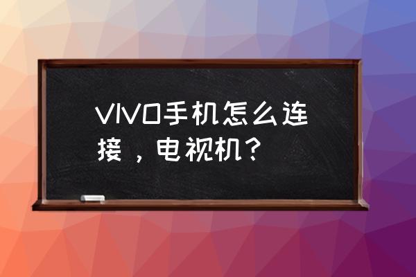 vivonex手机怎么连接液晶电视 VIVO手机怎么连接，电视机？