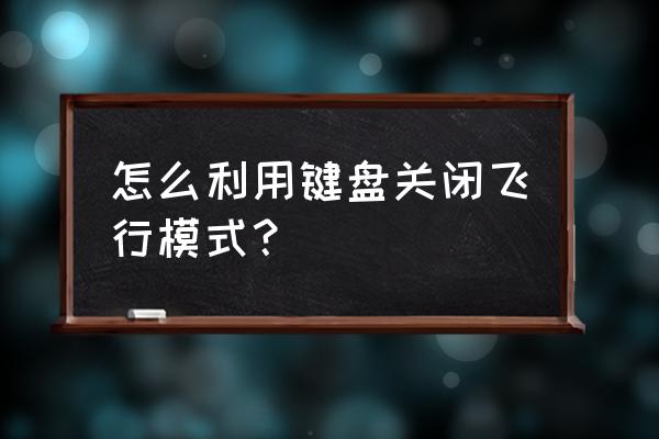 台式电脑怎么关闭飞行 怎么利用键盘关闭飞行模式？