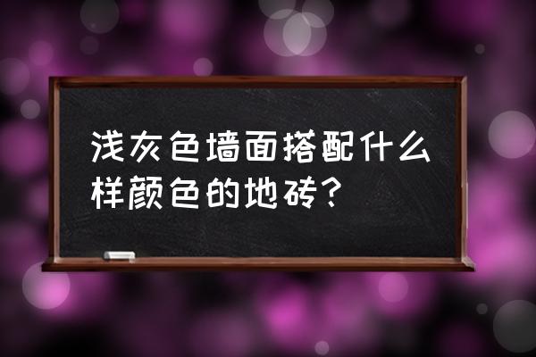 灰墙体配什么颜色地板砖 浅灰色墙面搭配什么样颜色的地砖？