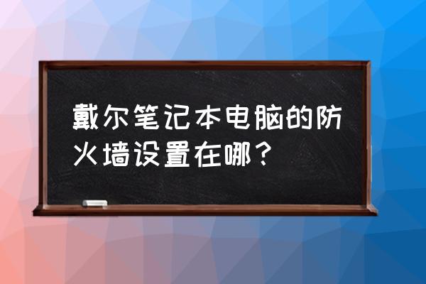 戴尔防火墙在哪里 戴尔笔记本电脑的防火墙设置在哪？