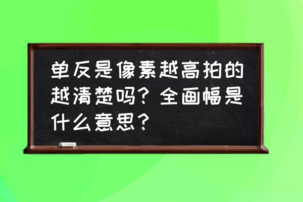 啥是全画幅单反相机 单反是像素越高拍的越清楚吗？全画幅是什么意思？