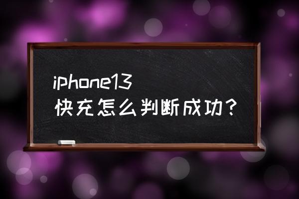 苹果手机如何确认快充生效 iphone13 快充怎么判断成功？