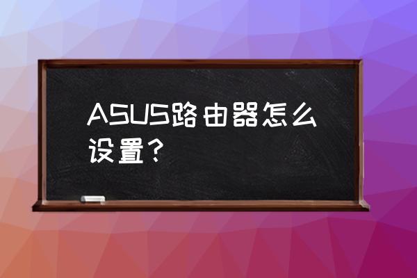 华硕路由器怎么设置唤醒 ASUS路由器怎么设置？