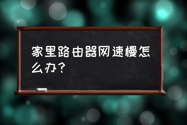 安装路由器网速低了怎么办 家里路由器网速慢怎么办？