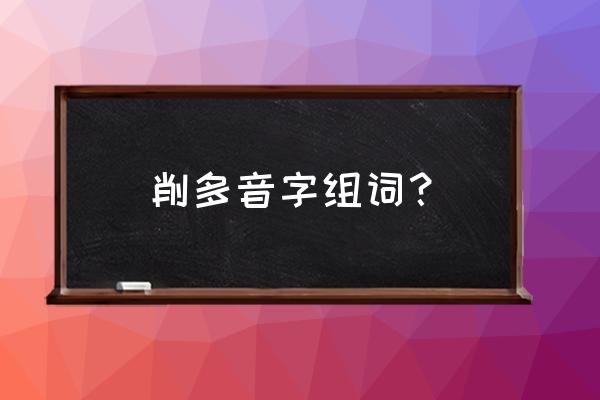 削铅笔的削怎么组词 削多音字组词？