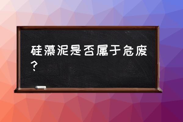 硅藻泥属于什么垃圾 硅藻泥是否属于危废？