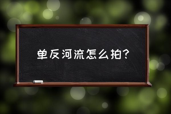 单反相机如何拍摄流动 单反河流怎么拍？