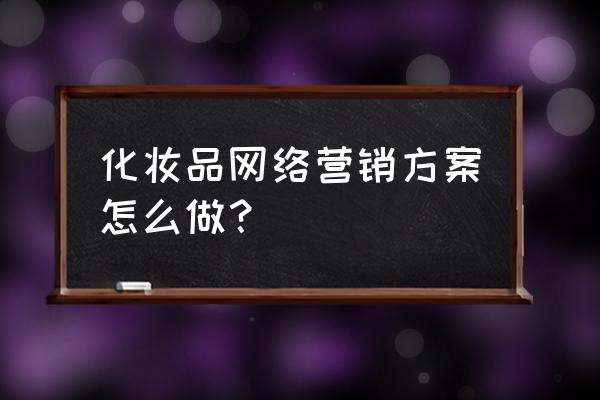 化妆品营销计划书怎么写 化妆品网络营销方案怎么做？