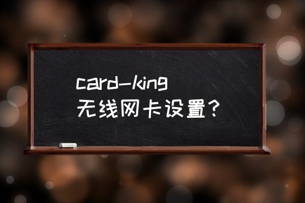 无线网卡共享怎样设置 card-king无线网卡设置？