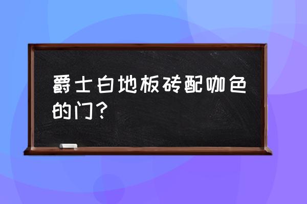 咖色门配什么颜色地板 爵士白地板砖配咖色的门？