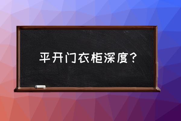 定制衣柜平开门深度多少合适 平开门衣柜深度？