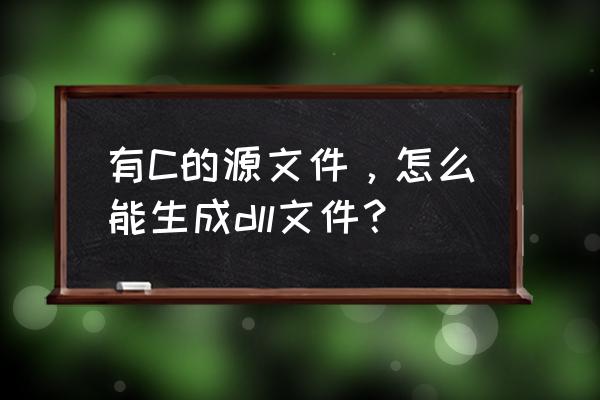 怎样使用命令行生成dll文件 有C的源文件，怎么能生成dll文件？