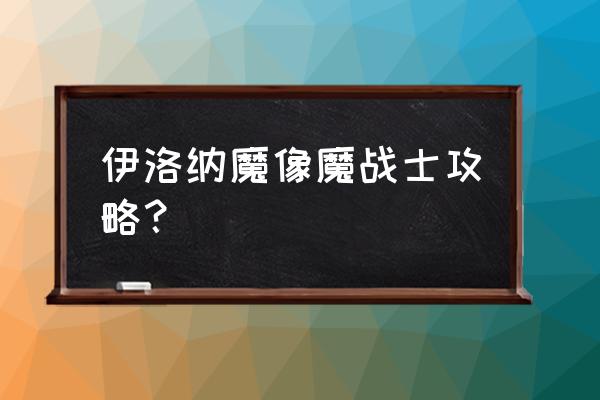 伊洛纳以太光剑好不好 伊洛纳魔像魔战士攻略？