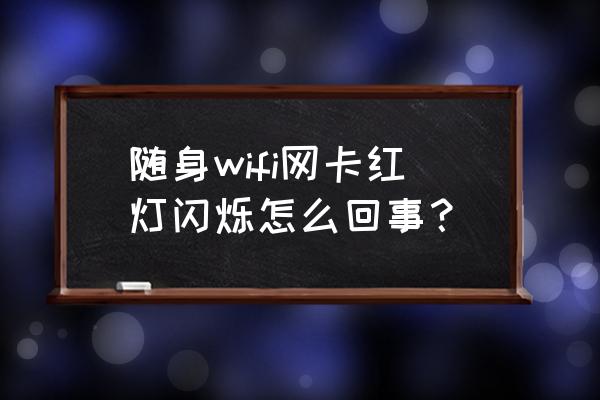 光纤无线网卡怎么回事 随身wifi网卡红灯闪烁怎么回事？