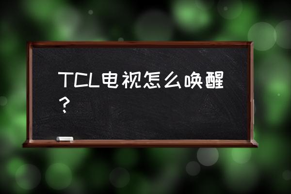 tcl网络电视待机怎么唤醒 TCL电视怎么唤醒？