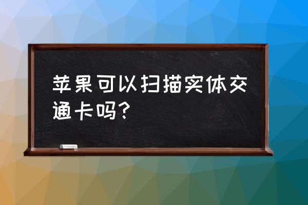 苹果手机如何读取实体卡 苹果可以扫描实体交通卡吗？