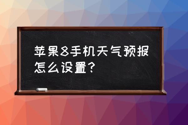 8苹果8手机天气预报怎么设置 苹果8手机天气预报怎么设置？