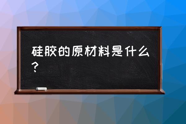 硅胶软模具的成型材料是什么 硅胶的原材料是什么？