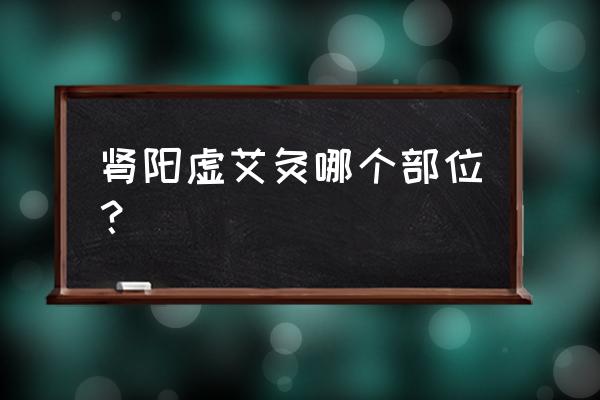 肾虚如何作艾灸 肾阳虚艾灸哪个部位？