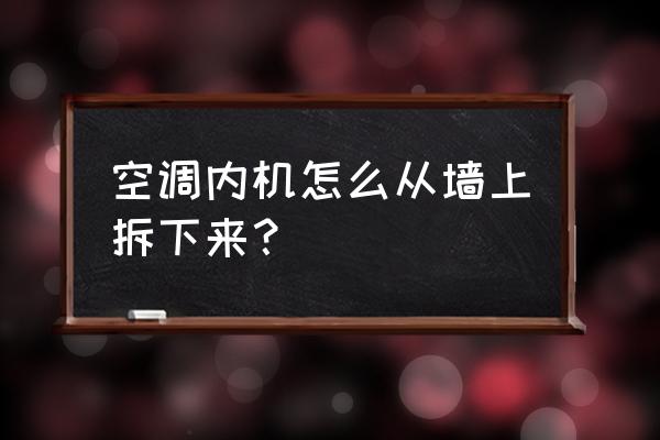 空调内机怎么从墙上卸 空调内机怎么从墙上拆下来？