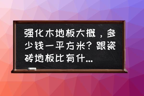 家用强化地板价位多少合适 强化木地板大概，多少钱一平方米？跟瓷砖地板比有什么优缺点？