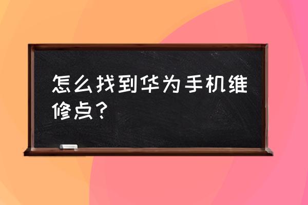 华为手机东西湖哪里有维修店 怎么找到华为手机维修点？