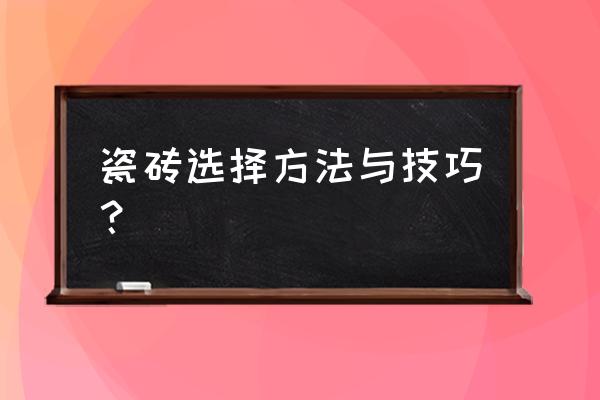 瓷砖如何选择技巧 瓷砖选择方法与技巧？