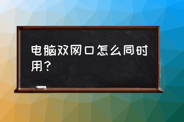 台式机如何双网卡 电脑双网口怎么同时用？