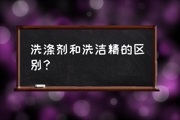 洗涤剂和洗洁精是一样吗 洗涤剂和洗洁精的区别？