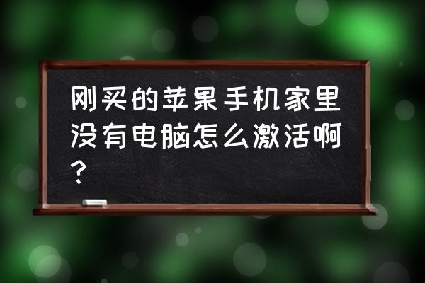 苹果手机激活只能电脑吗 刚买的苹果手机家里没有电脑怎么激活啊？