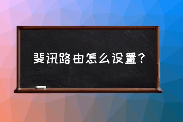 斐讯路由器怎嘛用 斐讯路由怎么设置？