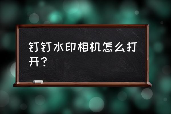 钉钉签到水印用的什么字体 钉钉水印相机怎么打开？