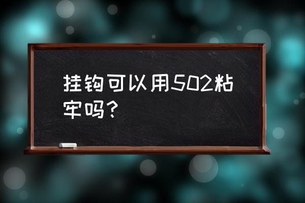 502能把挂钩粘瓷砖吗 挂钩可以用502粘牢吗？