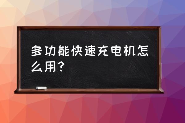 多功能手机充电器怎么用 多功能快速充电机怎么用？