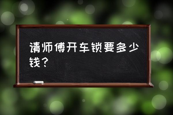 附近开车门锁多少钱 请师傅开车锁要多少钱？