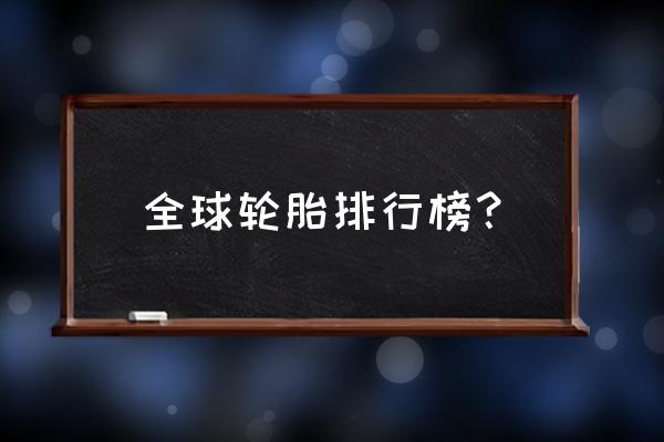 名牌轮胎有哪些 全球轮胎排行榜？