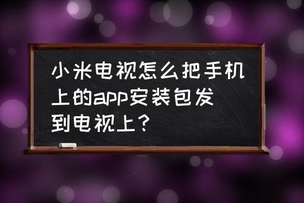 智能电视怎样保存手机上的文件夹 小米电视怎么把手机上的app安装包发到电视上？