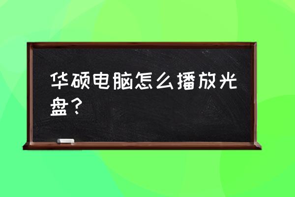 华硕笔记本电脑怎么看碟片 华硕电脑怎么播放光盘？