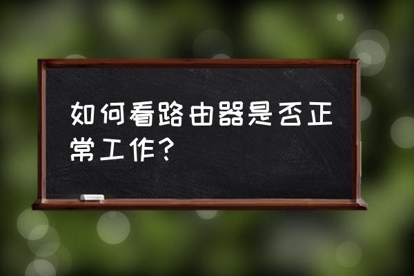 路由器怎么看是否正常工作 如何看路由器是否正常工作？