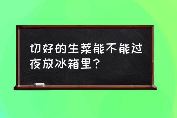 隔夜的生菜放冰箱能吃吗 切好的生菜能不能过夜放冰箱里？